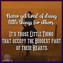 Never get tired of doing little things for others. It's those Little Thing that occupy the Biggest part of their Hearts.