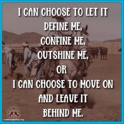 I can choose to let it define me, confine me, outshine me, or I can choose to Move on and Leave it Behind me.