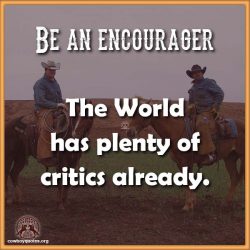 Be an encourager. The World has plenty of critics already.