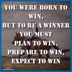 You were born to win, but to be a winner you must plan to Win, prepare to Win, expect to Win