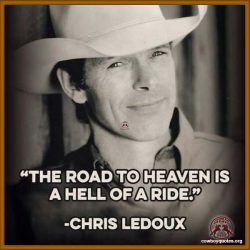 The road to heaven is a hell of a ride - Chris Ledoux