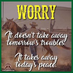Worry. It doesn’t take awaytomorrow’s troubles.It takes awaytoday’s peace.