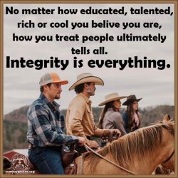 No matter how educated, talented, rich or cool you belive you are, how you treat people ultimately tells all. Integrity is everything.
