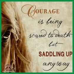 Courage is being scared to death but saddling up anyway