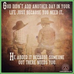 God didn't add another day in your life just because you need it, He added it because someone out there needs you