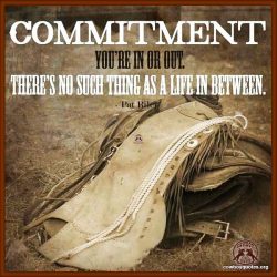 Commitment You're in or out. There's no such thing as a life in between.