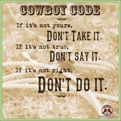 Cowboy code - If it's not yours, don't take it. If it's not true, don't say it. If it's not right, don't do it.