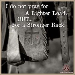 I do not pray for a lighter load, but ... for a stronger back