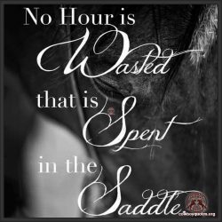 No hour is wasted that is spent in the saddles.