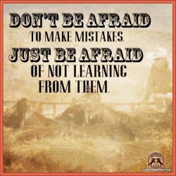 Don't be afraid to make mistakes, just be afraid of not learning from them.
