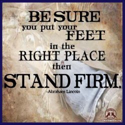 Be sure you put your feet in the right place then stand firm.