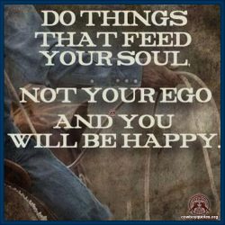 Do things that feed yoursoul, not your ego and you will be happy.