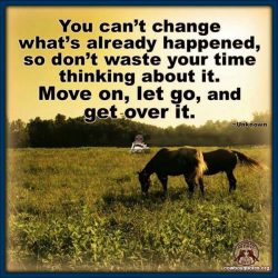 You can't change what's already happened, so don't waste your time thinking about it. Move on, let on, and get over it.