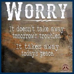 Worry, it doesn't take away tomorow's troubles, it takes away today's peace.