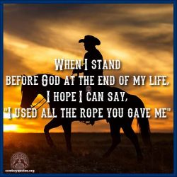 When I stand before God at the end of my life, I hope I can say, "I used all the rope you gave me"