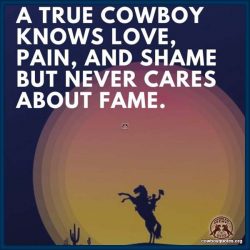 A true cowboy knows love, pain, and shame but never cares about fame.