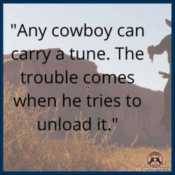 Any cowboy can carry a tune. The trouble cowmes when he tries to unload it.