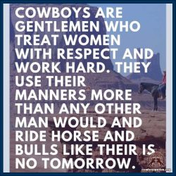 Cowboys are gentlemen who treat women with respect and work hard. They use their manners more than any other man would and ride horse and bulls like their is no tomorrow.