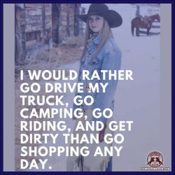 I would rather go drive my truck, go camping, go riding, and get dirty than go shopping any day.