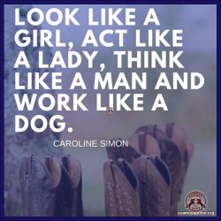 Look like a girl, act like a lady, think like a man and work like a dog