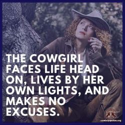 The cowgirl faces life head on, lives by her own lights, and makes no excuses.