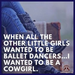 When all the other little girls wanted to be ballet dancers…i wanted to be a cowgirl.