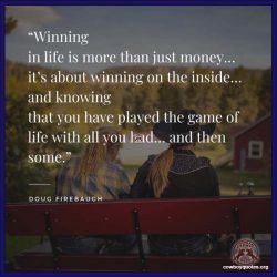 Winning in life is more than just money… it’s about winning on the inside… and knowing that you have played the game of life with all you had… and then some.