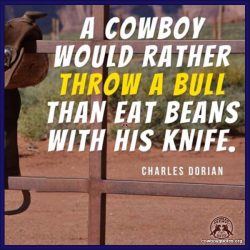 A cowboy would rather throw a bull than eat beans with his knife.