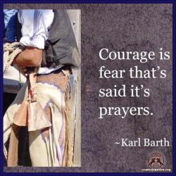 Courage is fear that's said it's prayers.