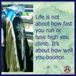Life is not about how fast you run or how high you climb. It's about how well you bounce.