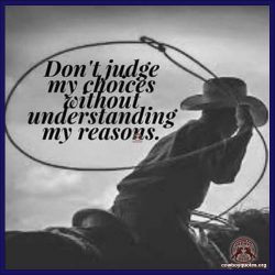 Don't judge my choices without understand my reasons.