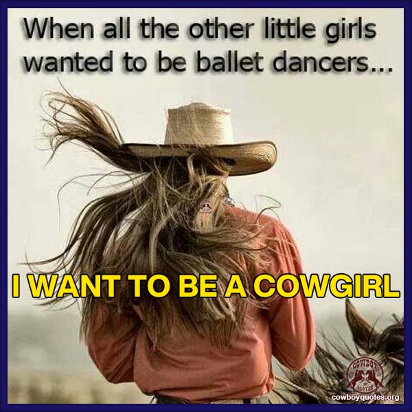When all the other little girls wanted to be ballet dancers ... I wanted to be a cowgirl.