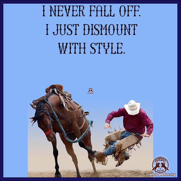 I never fall off. I just dismount with style.