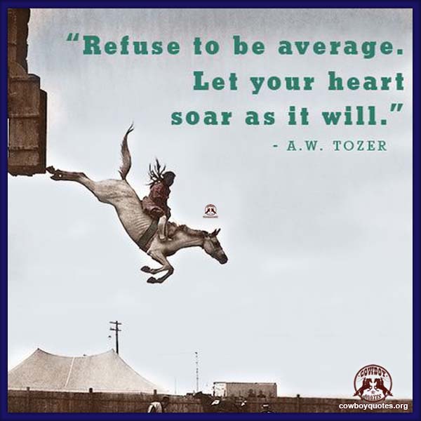 Refuse to be average. Let your heart soar as it will.