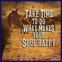 Take time to do what makes your soul happy.