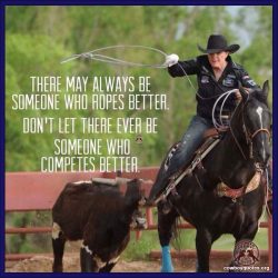 There may always be someone who ropes better. Don't let there ever be someone who competes better.