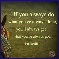 If you always do what you've always done, you'll always get what you've always got