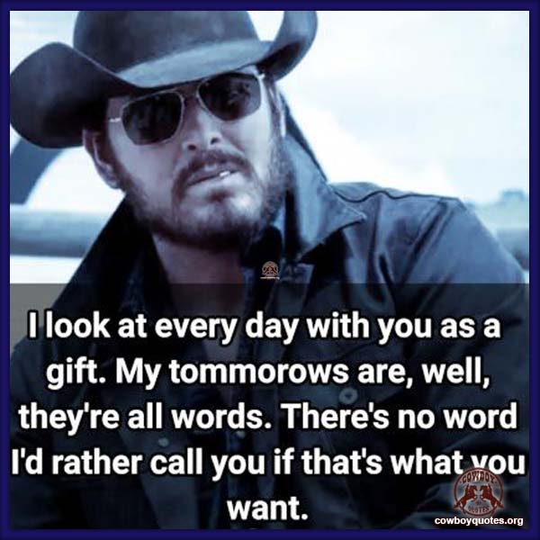 I look at every day with you as a gift. My tomorrows are, well, they’re all words. There’s no word I’d rather call you if that’s what you want.