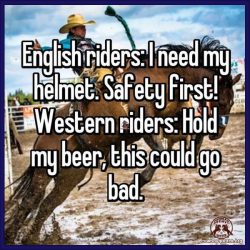 English riders: I need my helmet. Safety first! Western riders: Hold my beer, this could go bad.