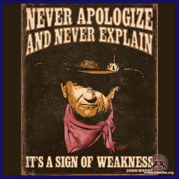 Never apologize and never explain, it's a sign of weakness